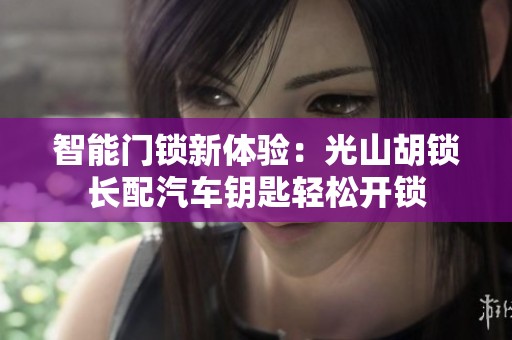 智能门锁新体验：光山胡锁长配汽车钥匙轻松开锁