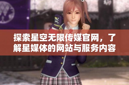 探索星空无限传媒官网，了解星媒体的网站与服务内容