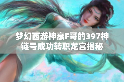 梦幻西游神豪F哥的397神链号成功转职龙宫揭秘