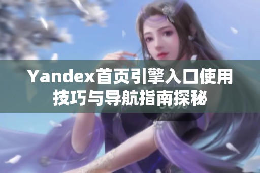 Yandex首页引擎入口使用技巧与导航指南探秘