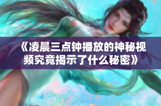 《凌晨三点钟播放的神秘视频究竟揭示了什么秘密》