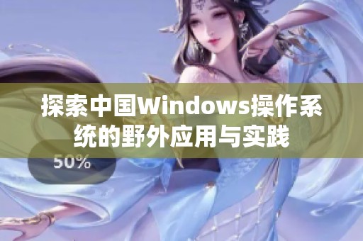 探索中国Windows操作系统的野外应用与实践