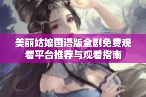 美丽姑娘国语版全剧免费观看平台推荐与观看指南