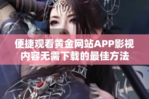 便捷观看黄金网站APP影视内容无需下载的最佳方法