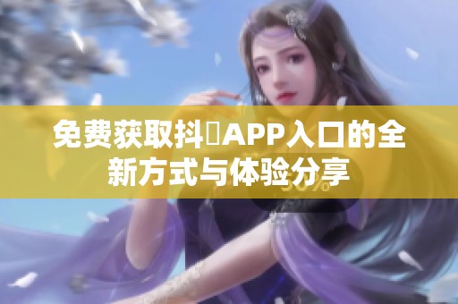 免费获取抖抈APP入口的全新方式与体验分享