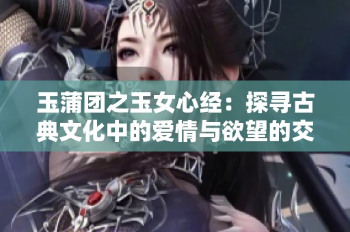 玉蒲团之玉女心经：探寻古典文化中的爱情与欲望的交织