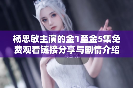 杨思敏主演的金1至金5集免费观看链接分享与剧情介绍