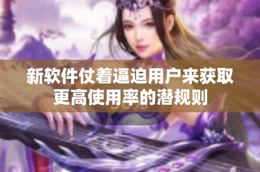 新软件仗着逼迫用户来获取更高使用率的潜规则