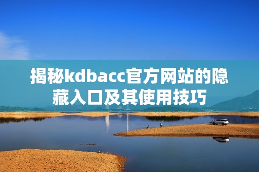 揭秘kdbacc官方网站的隐藏入口及其使用技巧