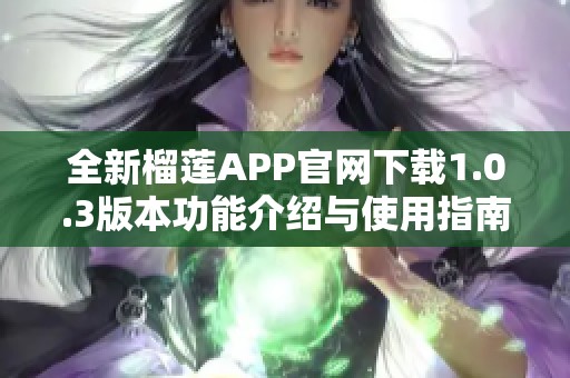 全新榴莲APP官网下载1.0.3版本功能介绍与使用指南