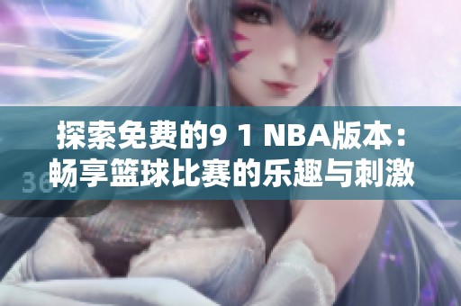 探索免费的9 1 NBA版本：畅享篮球比赛的乐趣与刺激