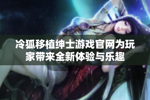 冷狐移植绅士游戏官网为玩家带来全新体验与乐趣