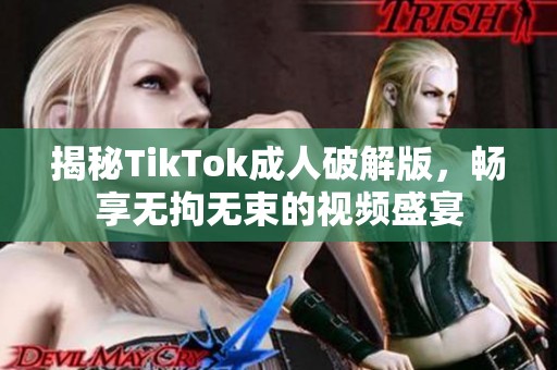 揭秘TikTok成人破解版，畅享无拘无束的视频盛宴