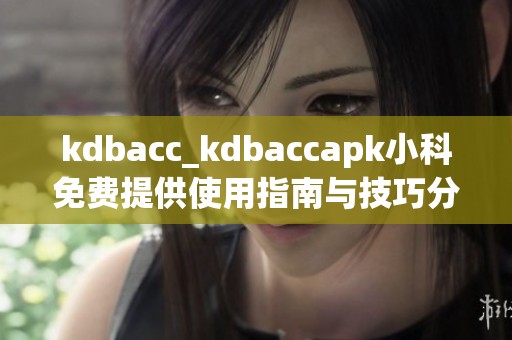 kdbacc_kdbaccapk小科免费提供使用指南与技巧分享