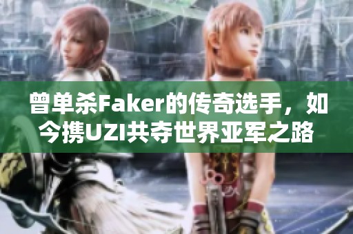 曾单杀Faker的传奇选手，如今携UZI共夺世界亚军之路