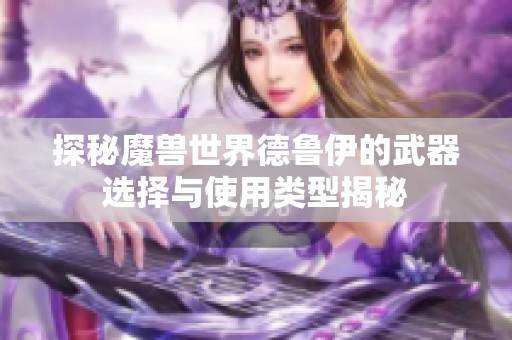 探秘魔兽世界德鲁伊的武器选择与使用类型揭秘