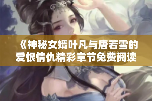 《神秘女婿叶凡与唐若雪的爱恨情仇精彩章节免费阅读》