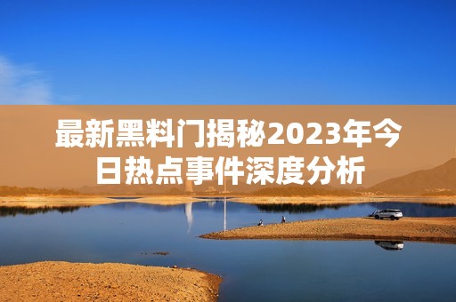 最新黑料门揭秘2023年今日热点事件深度分析