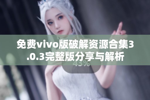 免费vivo版破解资源合集3.0.3完整版分享与解析