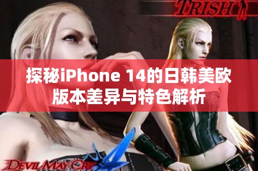 探秘iPhone 14的日韩美欧版本差异与特色解析