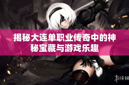 揭秘大连单职业传奇中的神秘宝藏与游戏乐趣