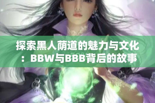 探索黑人荫道的魅力与文化：BBW与BBB背后的故事