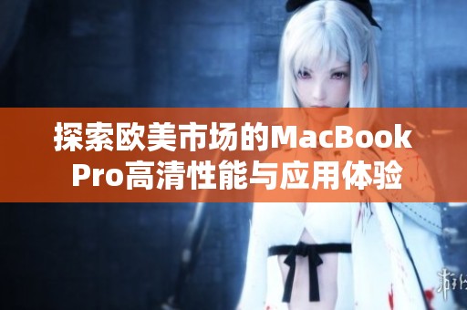 探索欧美市场的MacBook Pro高清性能与应用体验