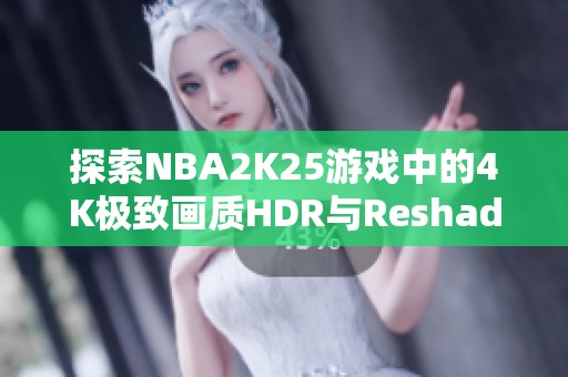 探索NBA2K25游戏中的4K极致画质HDR与Reshade调色效果