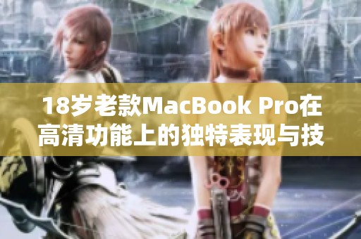 18岁老款MacBook Pro在高清功能上的独特表现与技术解析