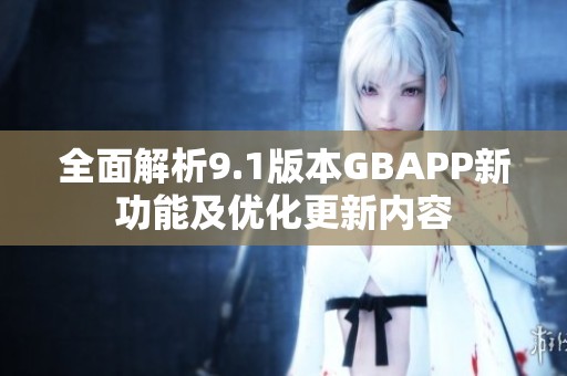 全面解析9.1版本GBAPP新功能及优化更新内容