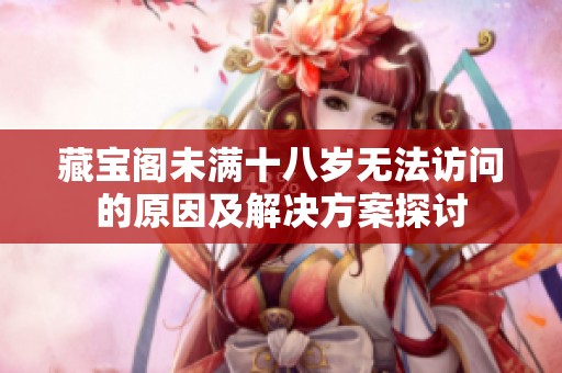 藏宝阁未满十八岁无法访问的原因及解决方案探讨