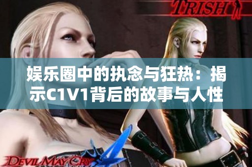 娱乐圈中的执念与狂热：揭示C1V1背后的故事与人性探寻