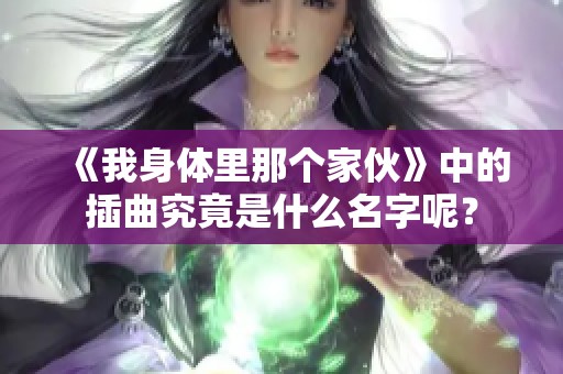 《我身体里那个家伙》中的插曲究竟是什么名字呢？