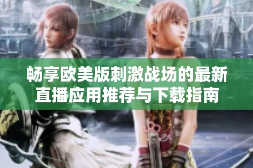 畅享欧美版刺激战场的最新直播应用推荐与下载指南