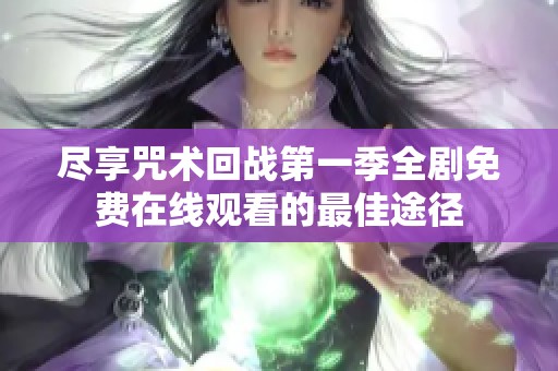 尽享咒术回战第一季全剧免费在线观看的最佳途径