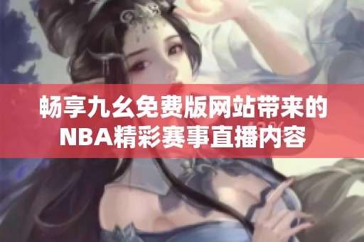 畅享九幺免费版网站带来的NBA精彩赛事直播内容