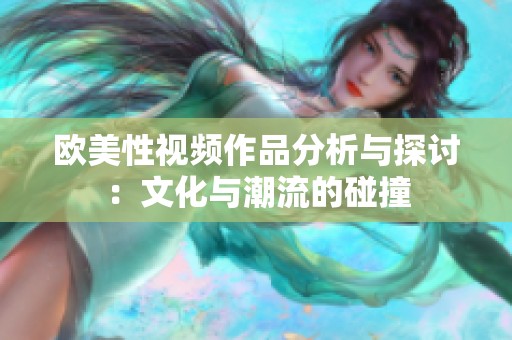 欧美性视频作品分析与探讨：文化与潮流的碰撞