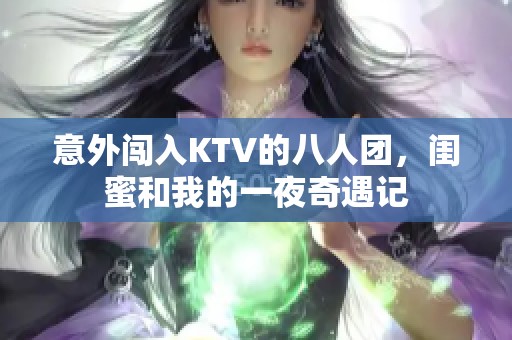 意外闯入KTV的八人团，闺蜜和我的一夜奇遇记