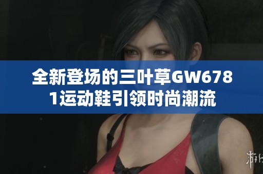 全新登场的三叶草GW6781运动鞋引领时尚潮流