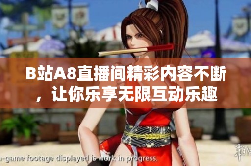 B站A8直播间精彩内容不断，让你乐享无限互动乐趣