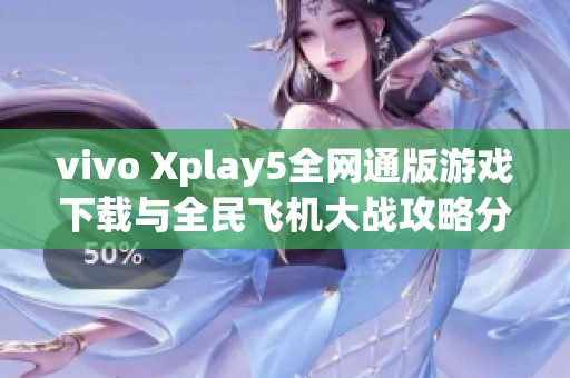 vivo Xplay5全网通版游戏下载与全民飞机大战攻略分享