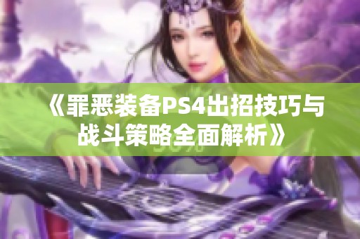 《罪恶装备PS4出招技巧与战斗策略全面解析》