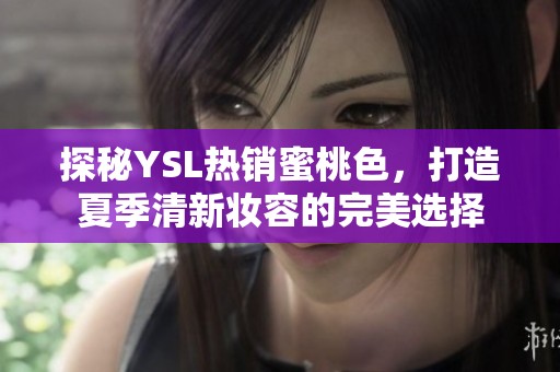 探秘YSL热销蜜桃色，打造夏季清新妆容的完美选择