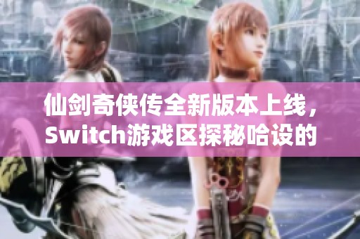 仙剑奇侠传全新版本上线，Switch游戏区探秘哈设的游戏世界