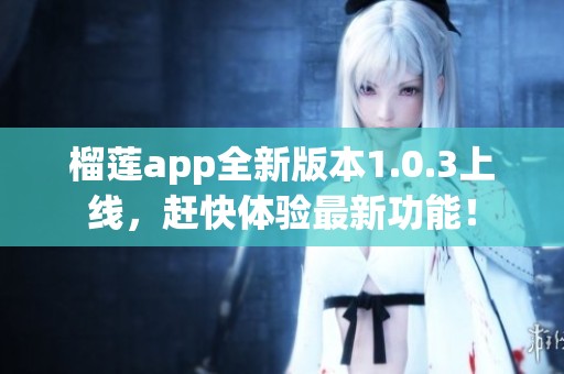 榴莲app全新版本1.0.3上线，赶快体验最新功能！