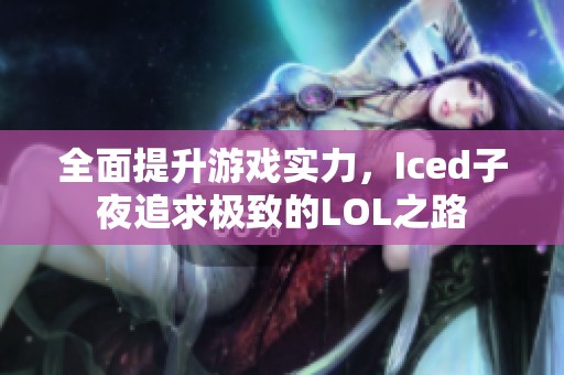 全面提升游戏实力，Iced子夜追求极致的LOL之路