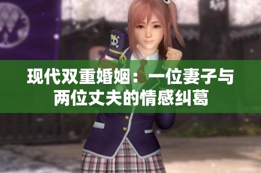 现代双重婚姻：一位妻子与两位丈夫的情感纠葛