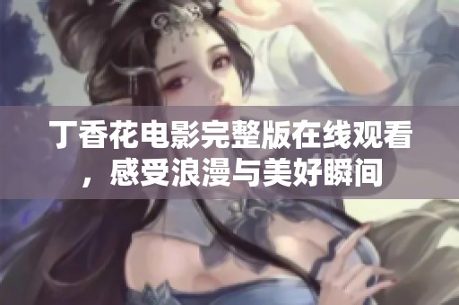 丁香花电影完整版在线观看，感受浪漫与美好瞬间
