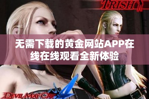 无需下载的黄金网站APP在线在线观看全新体验