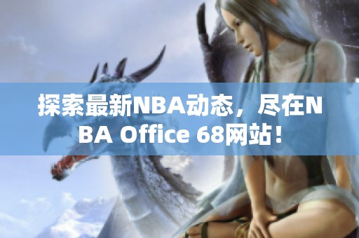 探索最新NBA动态，尽在NBA Office 68网站！